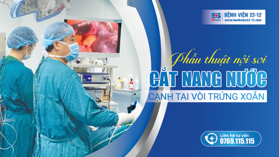 Bệnh viện 22-12 | Phẫu thuật nội soi cắt nang nước cạnh tai vòi xoắn Bệnh viện 22-12 | Phẫu thuật nội soi cắt nang nước cạnh tai vòi xoắn